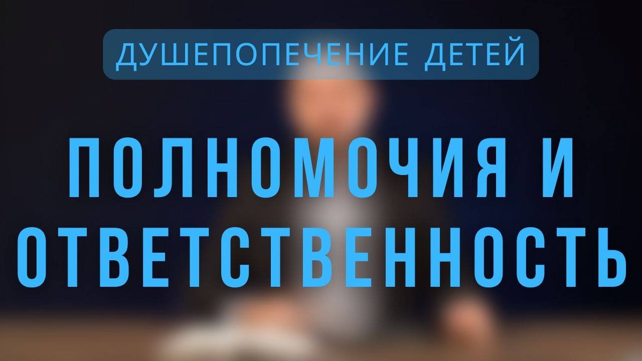 Полномочия и ответственность _ Душепопечение детей. Лекция 7.