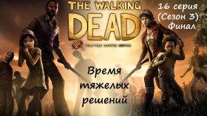 [The Walking Dead: The Telltale Definitive Series] 16 серия. Время тяжелых решений. Финал 3 сезона.