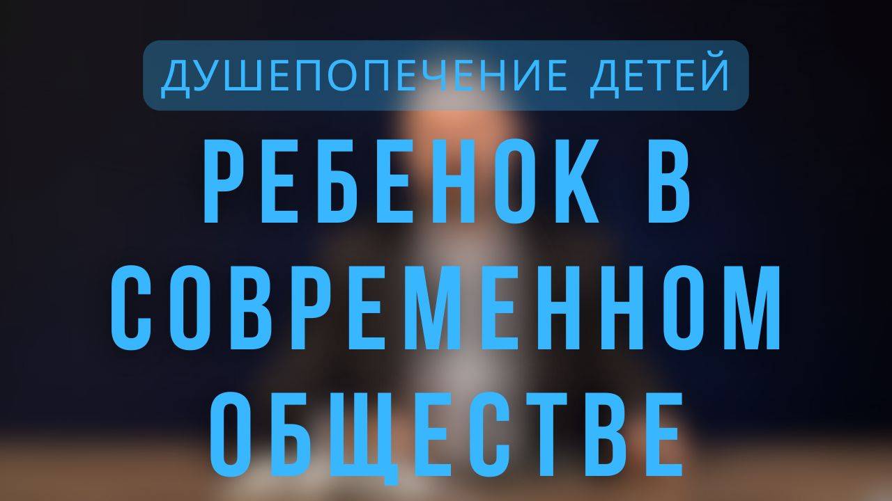 Ребенок в современном обществе _ Душепопечение детей. Лекция 3. смотреть онлайн