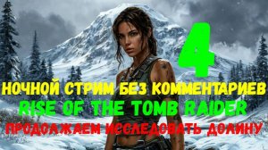 Rise of the Tomb Raider. Ночной стрим без комментариев #4. Продолжаем исследовать долину.