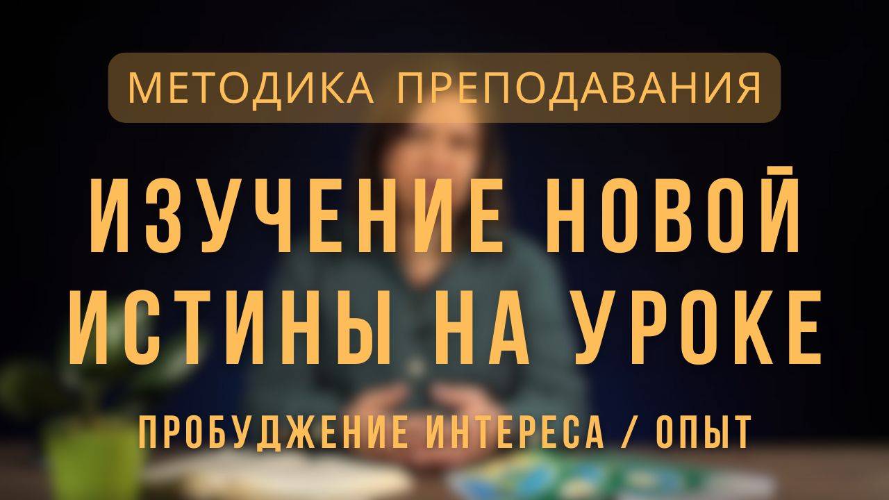 Изучение новой истины на уроке. Пробуждение интереса _ опыт _ Методика преподавания. Лекция 4. смотреть онлайн
