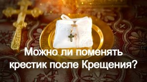 Можно ли поменять крестик после Крещения? Священник Антоний Русакевич