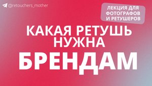 КАКАЯ РЕТУШЬ НУЖНА БРЕНДАМ / лекция для фотографов, ретушеров, smm и владельцев брендов