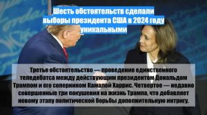 Шесть обстоятельств сделали выборы президента США в 2024 году уникальными