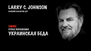 Страх поражения. Украинская беда | Ларри Джонсон | Larry C. Johnson