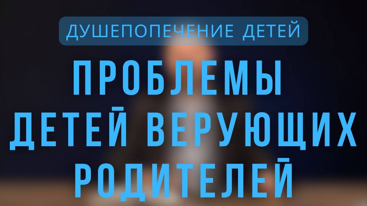 Проблемы детей верующих родителей. Феномен ДВР _ Душепопечение детей. Лекция 5. смотреть онлайн