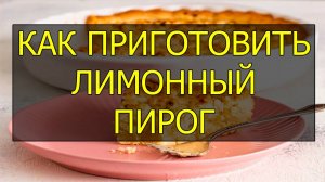 Как приготовить лимонный пирог. Рецепт лимонного пирога