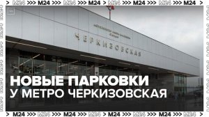 Новые парковки появились у станций метро "Черкизовская" и "Физтех" - Москва 24