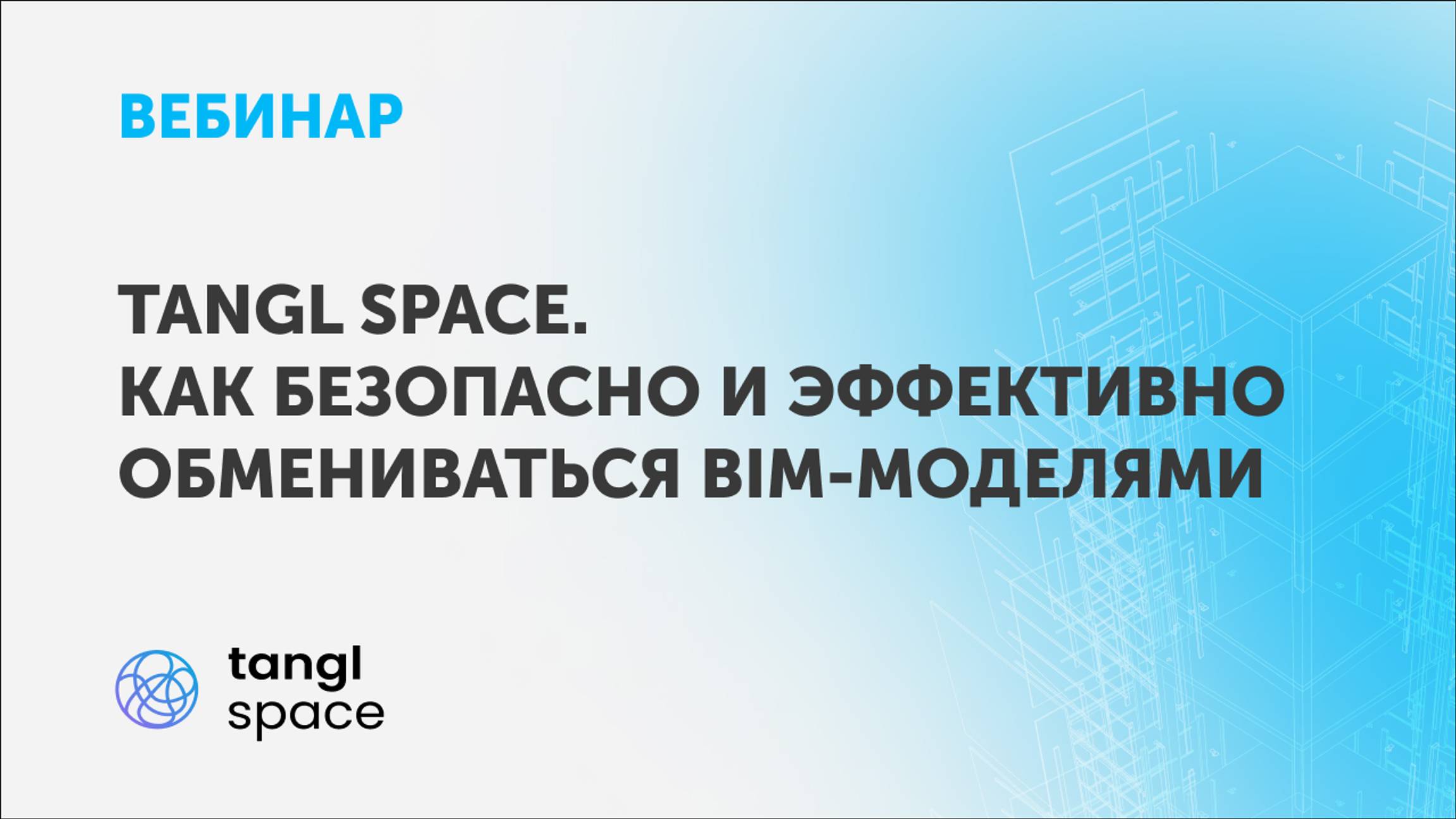 Вебинар «Tangl space. Как безопасно и эффективно обмениваться BIM-моделями»