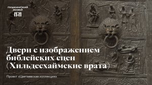 Двери с изображением библейских сцен (Хильдесхаймские врата). Проект «Цветаевская коллекция»