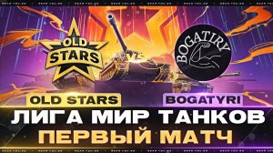 OLD STARS ПРОТИВ BOGATYRI | ЛИГА МИР ТАНКОВ | ПЕРВЫЙ МАТЧ