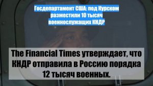 Госдепартамент США: под Курском разместили 10 тысяч военнослужащих КНДР