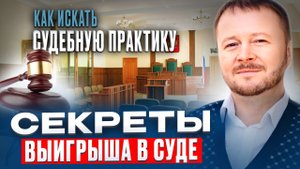 Секреты выигрыша в суде. Как искать судебную практику.