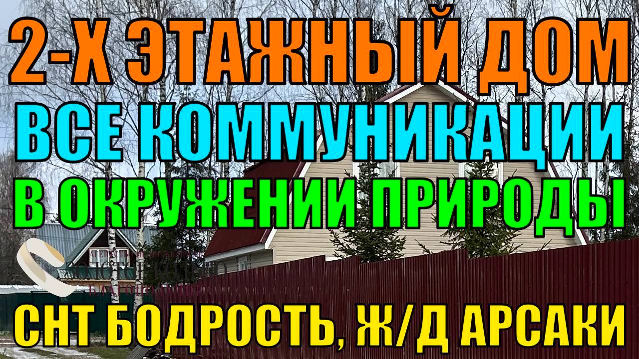 Продаётся двухэтажный дом на земельном участке 8 соток в СНТ Бодрость, рядом с деревней Арсаки.