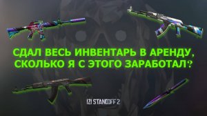 СДАЛ ВЕСЬ ИНВЕНТАРЬ В АРЕНДУ, СКОЛЬКО Я С ЭТОГО ЗАРАБОТАЛ? STANDOFF 2