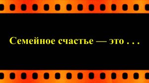 Семейное счастье — это . . .  (автор видео Евгений Давыдов)