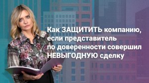 Как защитить компанию, если представитель по доверенности совершил невыгодную сделку #юриcт