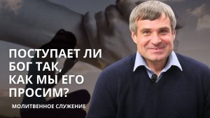 Молитвенное служение |  6.11 | Поступает ли Бог так, как мы Его просим? | Сергей Архипенко