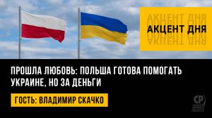 Прошла любовь: Польша готова помогать Украине, но за деньги. Владимир Скачко