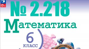 математика 6 класс номер 2.218