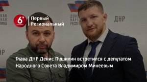 Глава ДНР Денис Пушилин встретился с депутатом Народного Совета Владимиром Минеевым