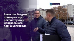 Вячеслав Гладков проверил ход реконструкции Центрального парка Белгорода