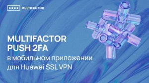 Двухфакторная аутентификация для Huawei SSL VPN MULTIFACTOR Push 2FA в мобильном приложении
