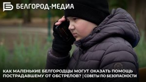 Как маленькие белгородцы могут оказать помощь пострадавшему от обстрелов? | Советы по безопасности