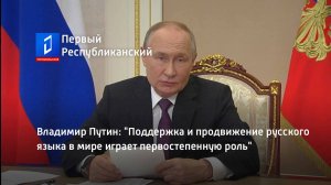 Владимир Путин: "Поддержка и продвижение русского языка в мире играет первостепенную роль"