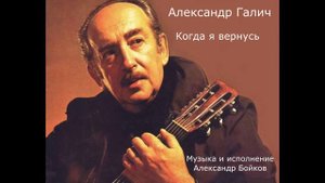 Александр Галич. Когда я вернусь. Музыка и исполнение Александр Бойков