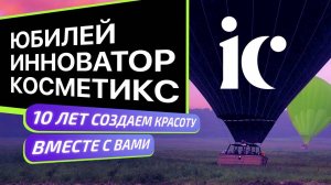 ЮБИЛЕЙ INNOVATOR COSMETICS_СОЗДАЕМ КРАСОТУ УЖЕ 10 ЛЕТ