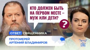 КТО ДОЛЖЕН БЫТЬ НА ПЕРВОМ МЕСТЕ – МУЖ ИЛИ ДЕТИ? / ОТВЕТ СВЯЩЕННИКА