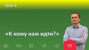 6 урок | 08.11 - „К кому нам идти?“  | Субботняя школа день за днём