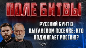 РУССКИЙ БУНТ В ЦЫГАНСКОМ ПОСЕЛКЕ: КТО ПОДЖИГАЕТ РОССИЮ?