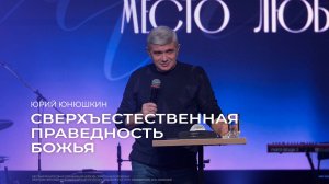 Сверхъестественная праведность Божья - Юрий Юнюшкин // 03.11.2024 // ЦХЖ Красноярск