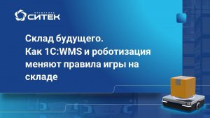 Вебинар "Склад будущего. Как 1С:WMS и роботизация меняют правила игры на складе"