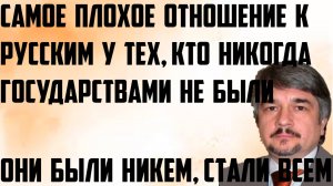 Ищенко: Они были никем, стали всем. Самое плохое отношение к русским у тех,кто государствами не были