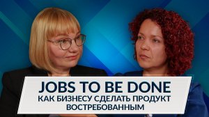 Jobs to Be Done — как бизнесу сделать продукт востребованным