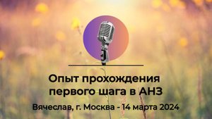 Спикерская АНЗ "Опыт прохождения первого шага в АНЗ" Вячеслав, г.Москва, 14 марта 2024 года