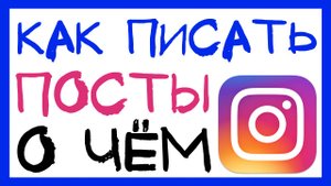 ИДЕИ ДЛЯ ИНСТАГРАМ. КАК ПИСАТЬ ПОСТЫ ДЛЯ ИНСТАГРАМ? О ЧЕМ ПИСАТЬ ПОСТЫ?