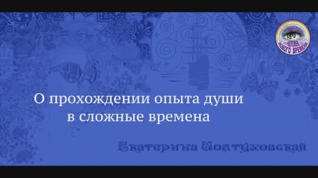 О прохождении опыта души в сложные времена. Екатерина Иолтуховская.