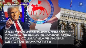 45-й стал 47-м: снова Трамп. Отмена прямых выборов мэра: Якутск. ЦБ готов банкротить