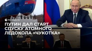 Путин дал старт спуску атомного ледокола "Чукотка"