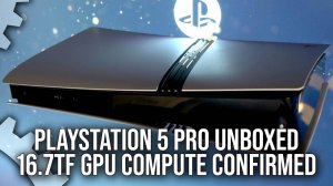 PlayStation 5 Pro Unboxed, 16.7 TFLOPs GPU Compute Confirmed - Digital foundry
