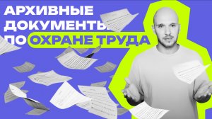 Архивные документы по охране труда: какие бывают и что с ними делать?