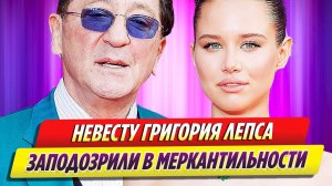 Невесту Григория Лепса заподозрили в меркантильности