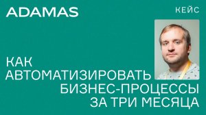 Кейс с АДАМАС: как автоматизировать бизнес процессы за три месяца