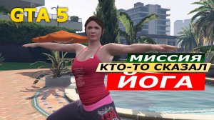 Миссия «Кто-то сказал "йога"?» (Did Somebody Say Yoga). Прохождение GTA 5