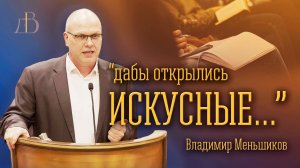 "Дабы открылись искусные" - Владимир Меньшиков | Проповедь