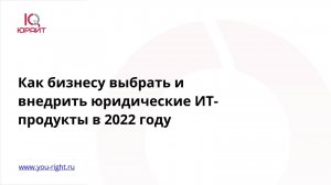 Вебинар: Как бизнесу выбрать и внедрить юридические ИТ-продукты в 2022 году